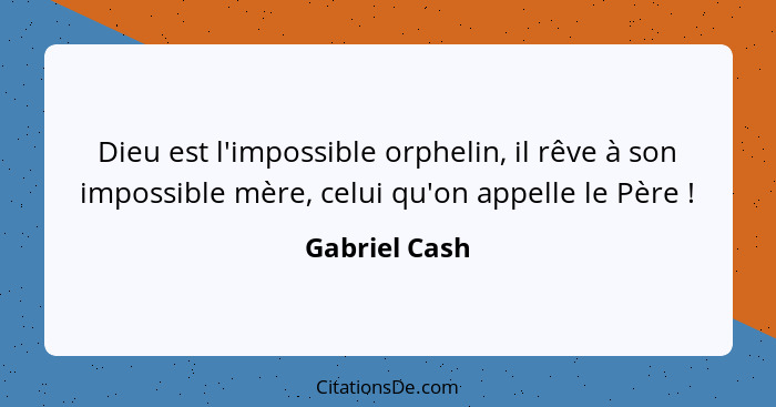 Dieu est l'impossible orphelin, il rêve à son impossible mère, celui qu'on appelle le Père !... - Gabriel Cash