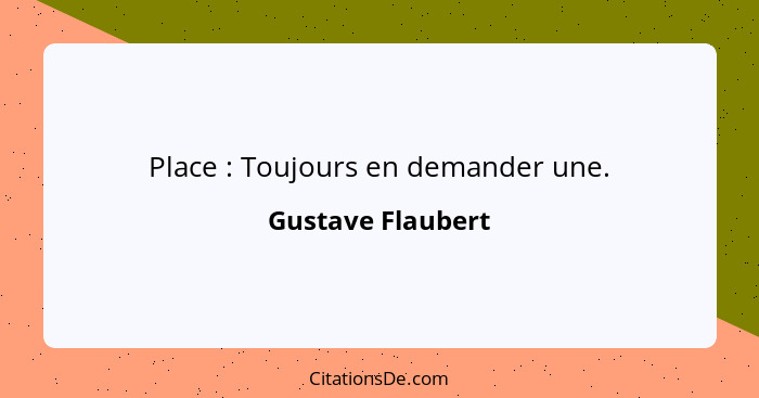 Place : Toujours en demander une.... - Gustave Flaubert