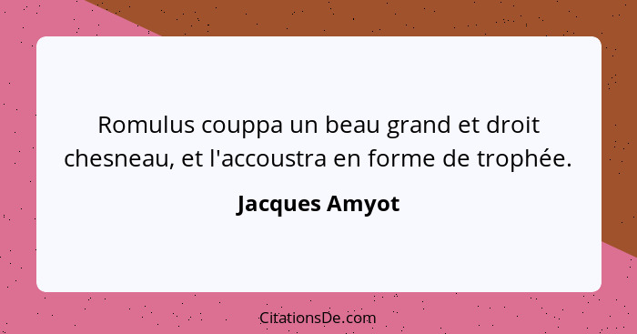 Romulus couppa un beau grand et droit chesneau, et l'accoustra en forme de trophée.... - Jacques Amyot