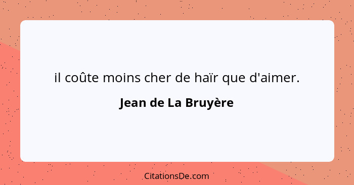 il coûte moins cher de haïr que d'aimer.... - Jean de La Bruyère