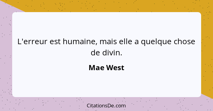 L'erreur est humaine, mais elle a quelque chose de divin.... - Mae West