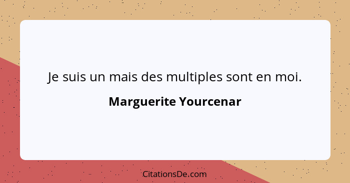 Je suis un mais des multiples sont en moi.... - Marguerite Yourcenar