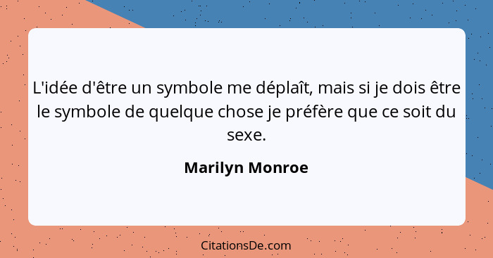 L'idée d'être un symbole me déplaît, mais si je dois être le symbole de quelque chose je préfère que ce soit du sexe.... - Marilyn Monroe