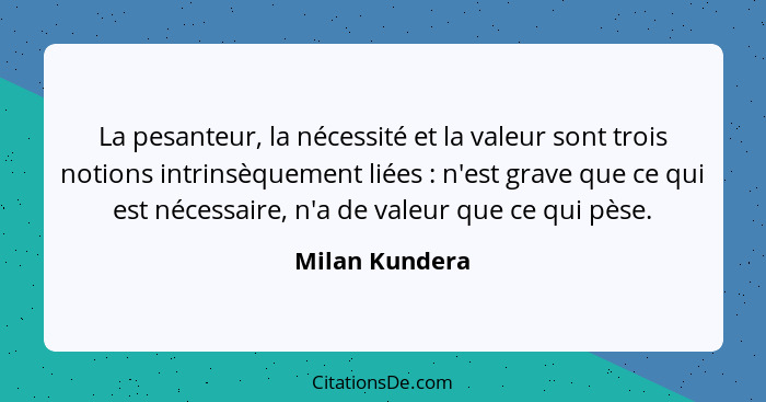 La pesanteur, la nécessité et la valeur sont trois notions intrinsèquement liées : n'est grave que ce qui est nécessaire, n'a de... - Milan Kundera