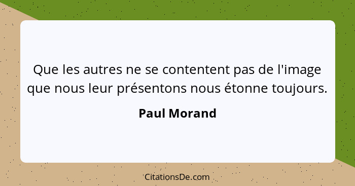 Que les autres ne se contentent pas de l'image que nous leur présentons nous étonne toujours.... - Paul Morand