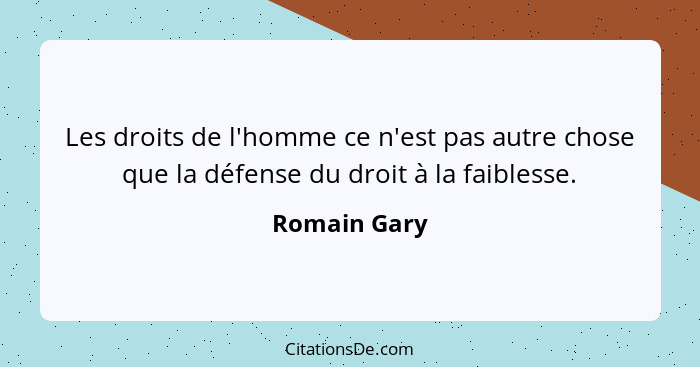 Les droits de l'homme ce n'est pas autre chose que la défense du droit à la faiblesse.... - Romain Gary