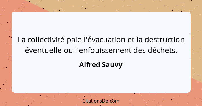 La collectivité paie l'évacuation et la destruction éventuelle ou l'enfouissement des déchets.... - Alfred Sauvy