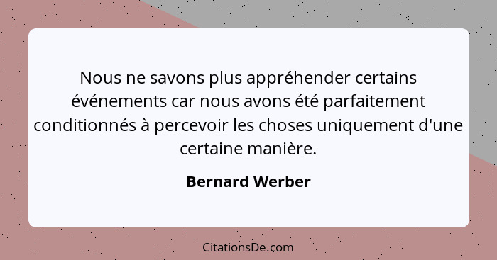 Nous ne savons plus appréhender certains événements car nous avons été parfaitement conditionnés à percevoir les choses uniquement d'... - Bernard Werber