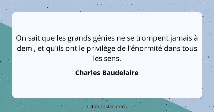 On sait que les grands génies ne se trompent jamais à demi, et qu'ils ont le privilège de l'énormité dans tous les sens.... - Charles Baudelaire