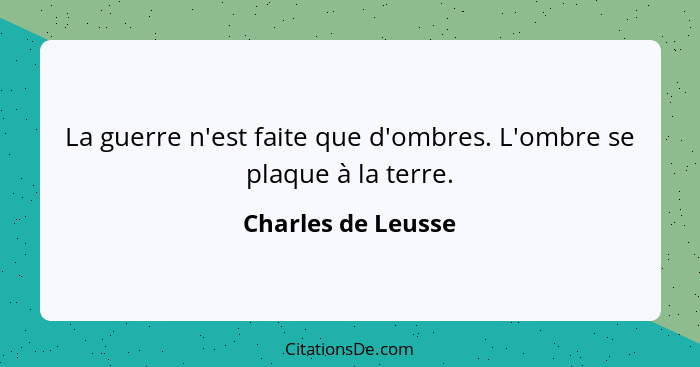 La guerre n'est faite que d'ombres. L'ombre se plaque à la terre.... - Charles de Leusse