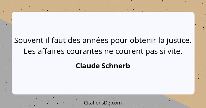 Souvent il faut des années pour obtenir la justice. Les affaires courantes ne courent pas si vite.... - Claude Schnerb