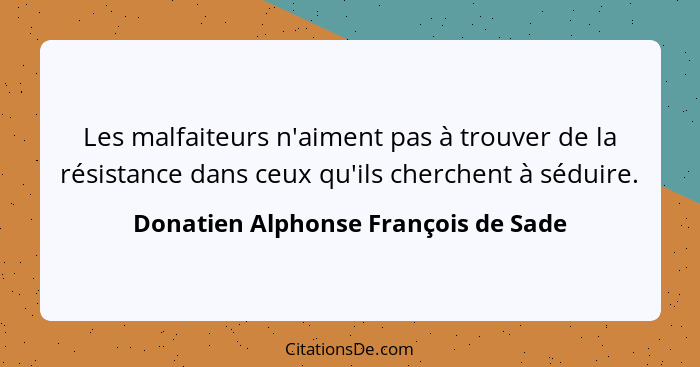 Les malfaiteurs n'aiment pas à trouver de la résistance dans ceux qu'ils cherchent à séduire.... - Donatien Alphonse François de Sade