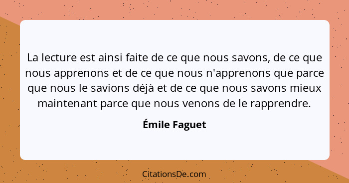 La lecture est ainsi faite de ce que nous savons, de ce que nous apprenons et de ce que nous n'apprenons que parce que nous le savions... - Émile Faguet