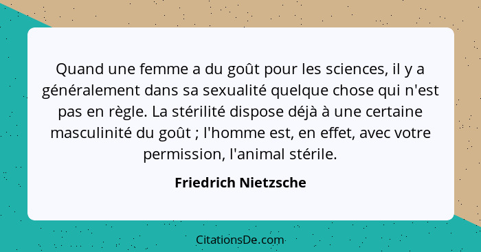 Quand une femme a du goût pour les sciences, il y a généralement dans sa sexualité quelque chose qui n'est pas en règle. La stér... - Friedrich Nietzsche