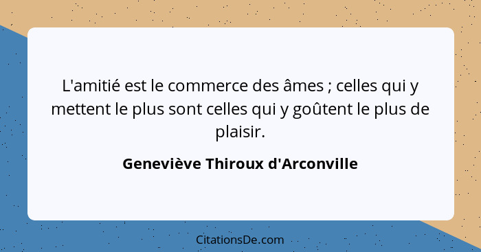 L'amitié est le commerce des âmes ; celles qui y mettent le plus sont celles qui y goûtent le plus de plaisi... - Geneviève Thiroux d'Arconville