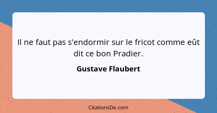 Il ne faut pas s'endormir sur le fricot comme eût dit ce bon Pradier.... - Gustave Flaubert