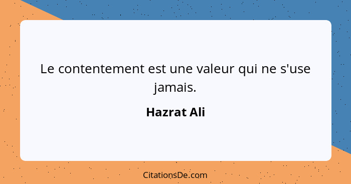 Le contentement est une valeur qui ne s'use jamais.... - Hazrat Ali