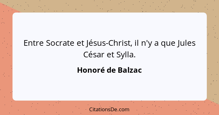 Entre Socrate et Jésus-Christ, il n'y a que Jules César et Sylla.... - Honoré de Balzac