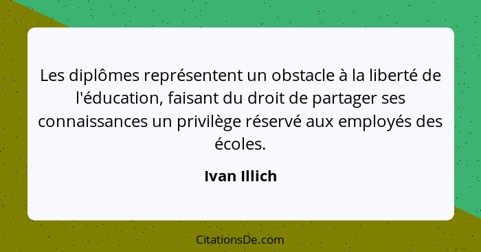 Les diplômes représentent un obstacle à la liberté de l'éducation, faisant du droit de partager ses connaissances un privilège réservé a... - Ivan Illich