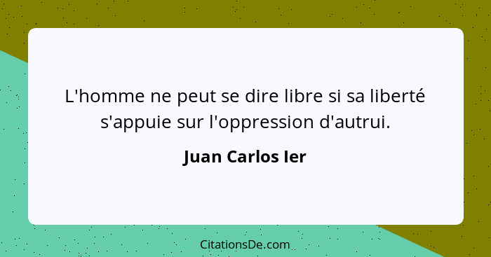 L'homme ne peut se dire libre si sa liberté s'appuie sur l'oppression d'autrui.... - Juan Carlos Ier