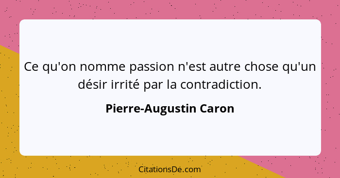 Ce qu'on nomme passion n'est autre chose qu'un désir irrité par la contradiction.... - Pierre-Augustin Caron