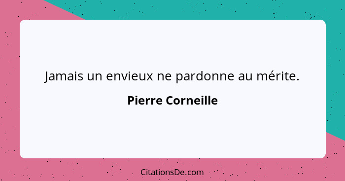 Jamais un envieux ne pardonne au mérite.... - Pierre Corneille