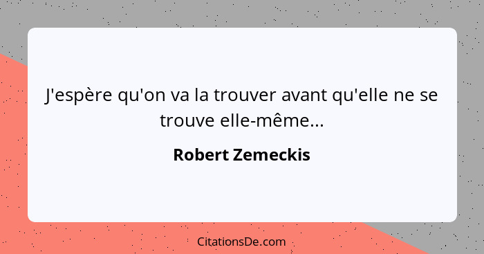 J'espère qu'on va la trouver avant qu'elle ne se trouve elle-même...... - Robert Zemeckis