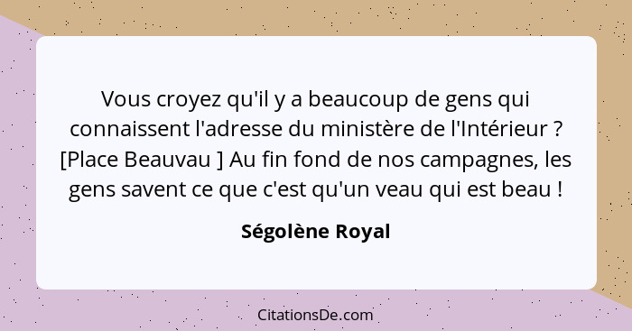 Vous croyez qu'il y a beaucoup de gens qui connaissent l'adresse du ministère de l'Intérieur ? [Place Beauvau ] Au fin fond de n... - Ségolène Royal