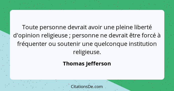 Toute personne devrait avoir une pleine liberté d'opinion religieuse ; personne ne devrait être forcé à fréquenter ou soutenir... - Thomas Jefferson
