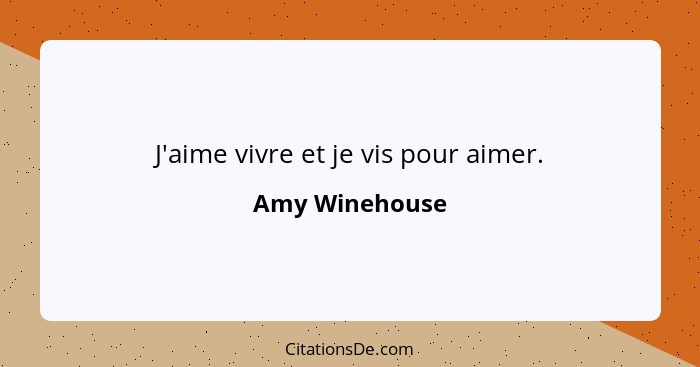 J'aime vivre et je vis pour aimer.... - Amy Winehouse