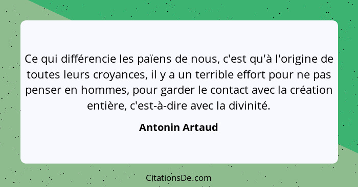 Ce qui différencie les païens de nous, c'est qu'à l'origine de toutes leurs croyances, il y a un terrible effort pour ne pas penser e... - Antonin Artaud