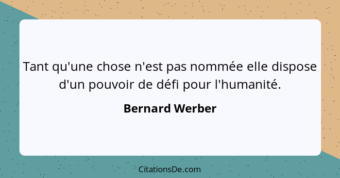 Tant qu'une chose n'est pas nommée elle dispose d'un pouvoir de défi pour l'humanité.... - Bernard Werber