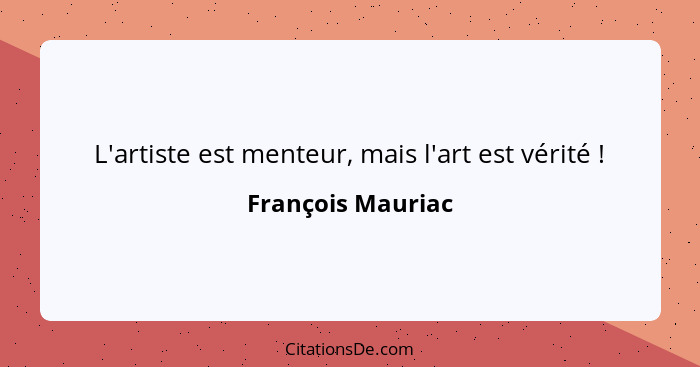 L'artiste est menteur, mais l'art est vérité !... - François Mauriac