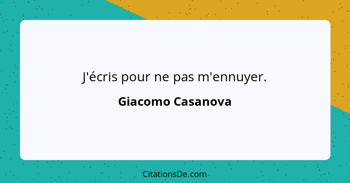 J'écris pour ne pas m'ennuyer.... - Giacomo Casanova