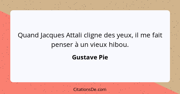 Quand Jacques Attali cligne des yeux, il me fait penser à un vieux hibou.... - Gustave Pie