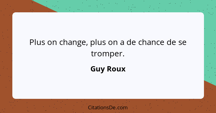 Plus on change, plus on a de chance de se tromper.... - Guy Roux