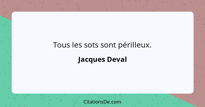 Tous les sots sont périlleux.... - Jacques Deval