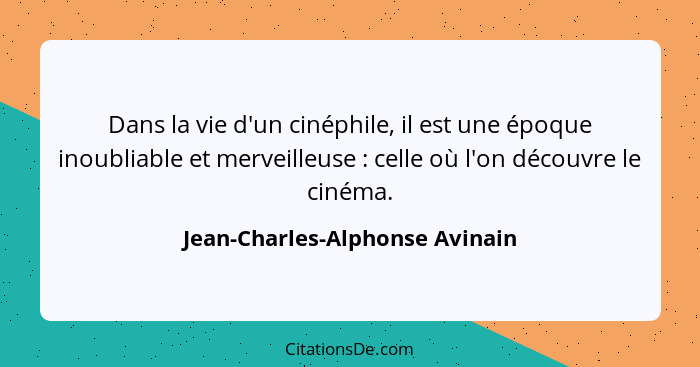 Dans la vie d'un cinéphile, il est une époque inoubliable et merveilleuse : celle où l'on découvre le cinéma.... - Jean-Charles-Alphonse Avinain