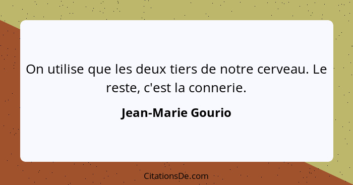 On utilise que les deux tiers de notre cerveau. Le reste, c'est la connerie.... - Jean-Marie Gourio