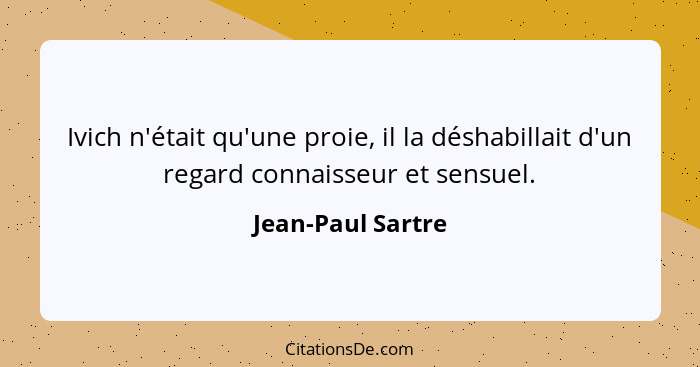 Ivich n'était qu'une proie, il la déshabillait d'un regard connaisseur et sensuel.... - Jean-Paul Sartre