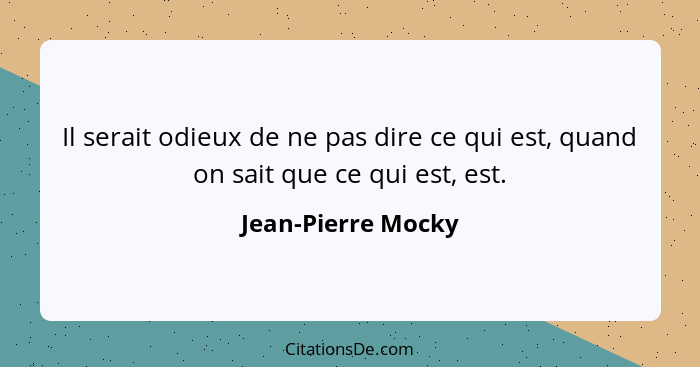 Il serait odieux de ne pas dire ce qui est, quand on sait que ce qui est, est.... - Jean-Pierre Mocky