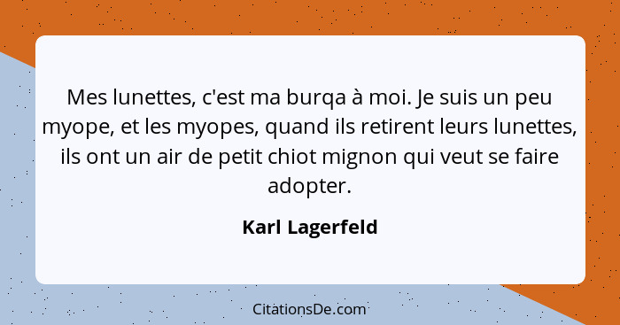 Mes lunettes, c'est ma burqa à moi. Je suis un peu myope, et les myopes, quand ils retirent leurs lunettes, ils ont un air de petit c... - Karl Lagerfeld