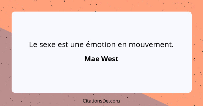Le sexe est une émotion en mouvement.... - Mae West