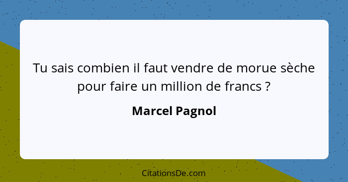 Tu sais combien il faut vendre de morue sèche pour faire un million de francs ?... - Marcel Pagnol