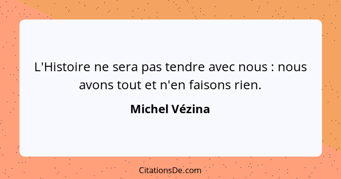 L'Histoire ne sera pas tendre avec nous : nous avons tout et n'en faisons rien.... - Michel Vézina