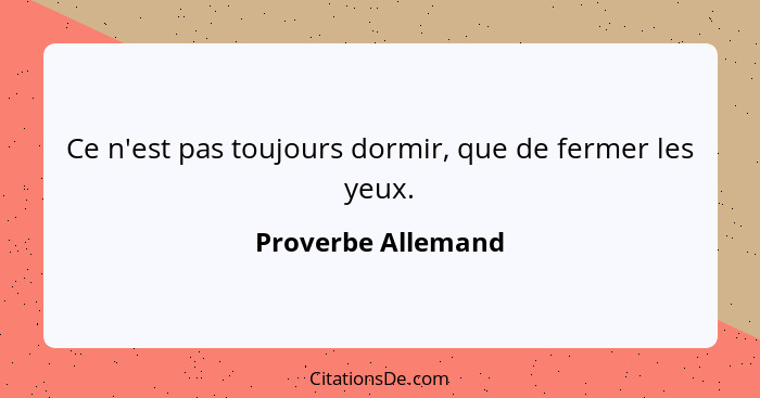 Ce n'est pas toujours dormir, que de fermer les yeux.... - Proverbe Allemand