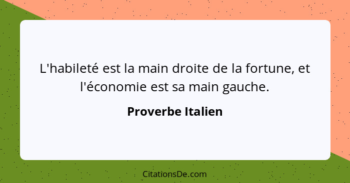 L'habileté est la main droite de la fortune, et l'économie est sa main gauche.... - Proverbe Italien