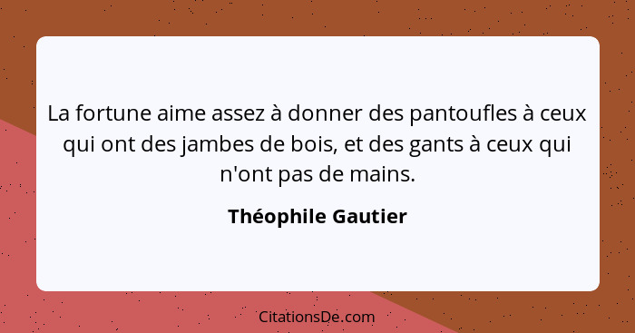 La fortune aime assez à donner des pantoufles à ceux qui ont des jambes de bois, et des gants à ceux qui n'ont pas de mains.... - Théophile Gautier