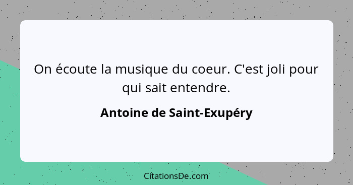 On écoute la musique du coeur. C'est joli pour qui sait entendre.... - Antoine de Saint-Exupéry