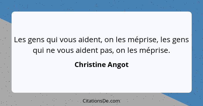 Les gens qui vous aident, on les méprise, les gens qui ne vous aident pas, on les méprise.... - Christine Angot